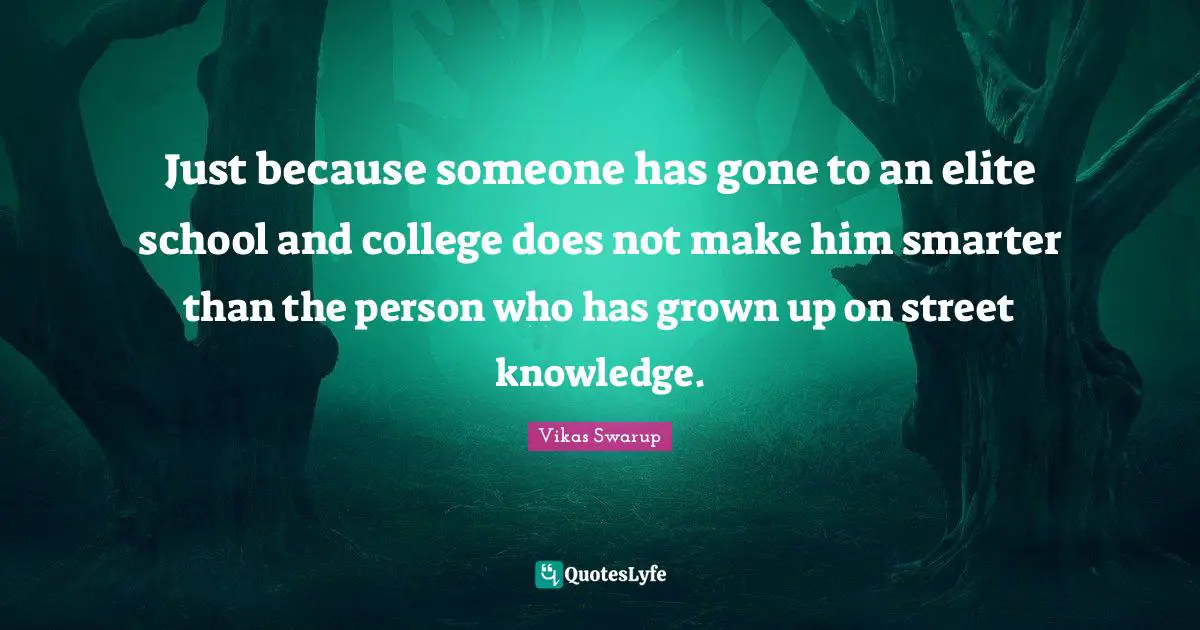 Just because someone has gone to an elite school and college does not make him smarter than the person who has grown up on street knowledge.