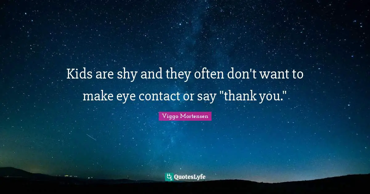 Kids are shy and they often don't want to make eye contact or say "thank you."