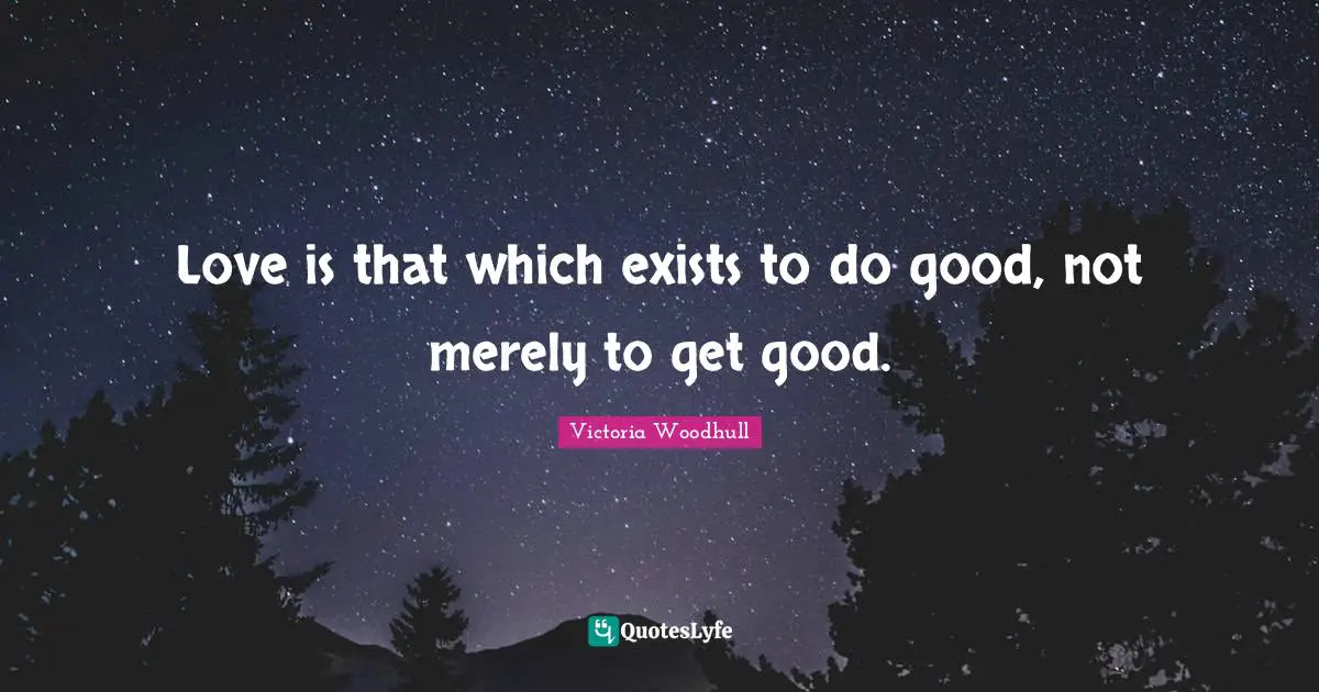 Victoria Woodhull Quotes: "Love is that which exists to do good, not merely to get good."