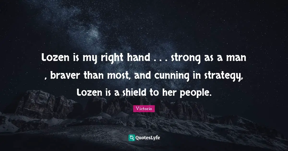 Lozen is my right hand . . . strong as a man , braver than most, and cunning in strategy, Lozen is a shield to her people.