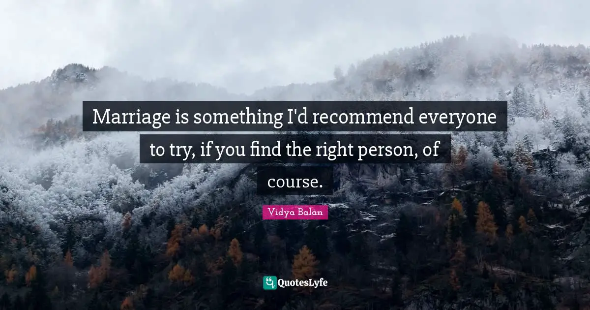 Marriage is something I'd recommend everyone to try, if you find the right person, of course.