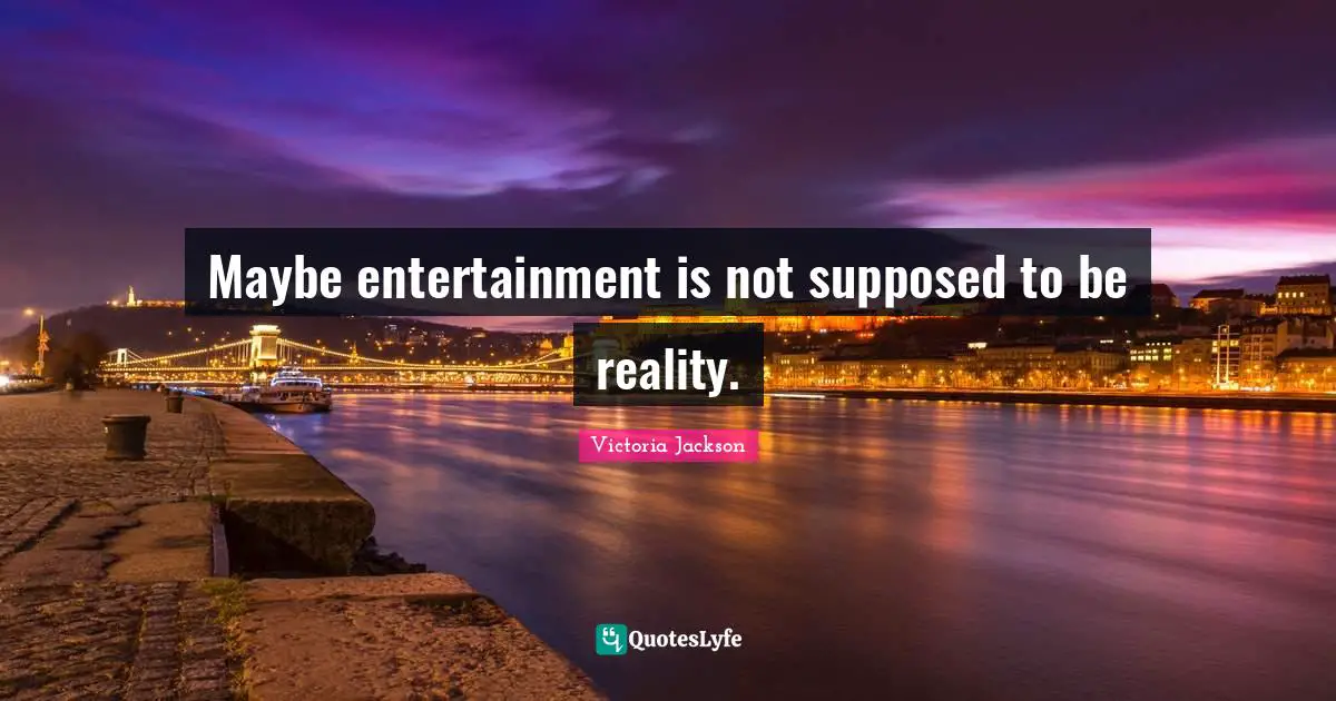 Victoria Jackson Quotes: "Maybe entertainment is not supposed to be reality."