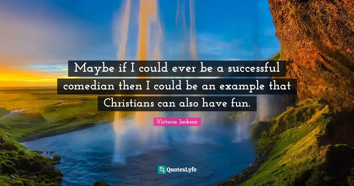 Victoria Jackson Quotes: "Maybe if I could ever be a successful comedian then I could be an example that Christians can also have fun."