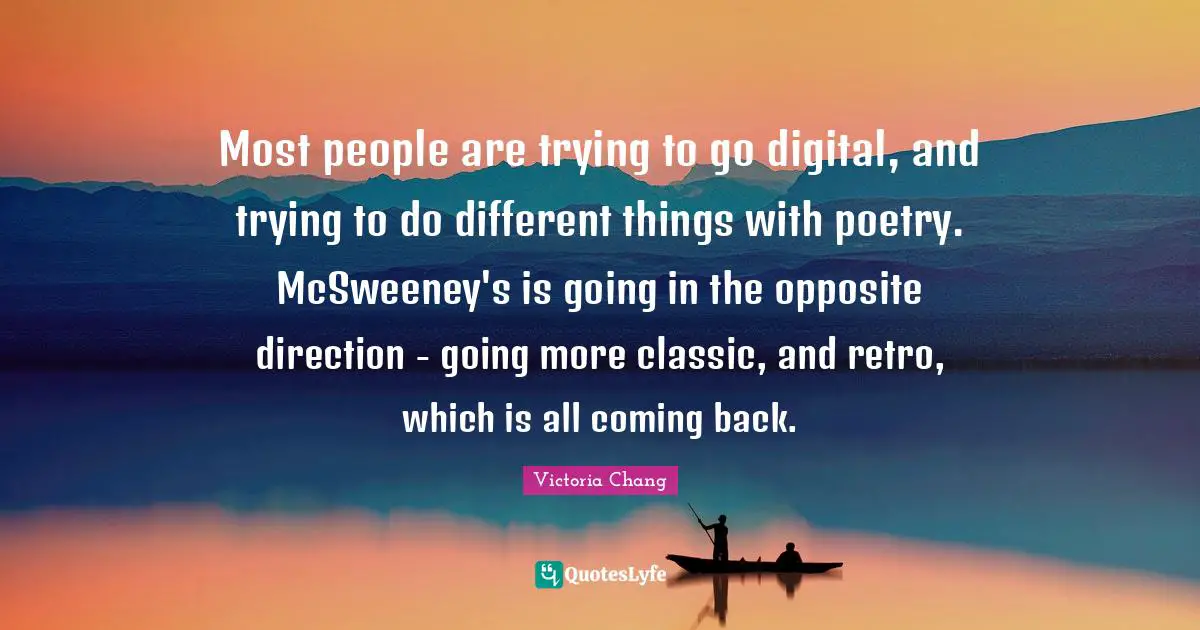 Coming Back Quotes: "Most people are trying to go digital, and trying to do different things with poetry. McSweeney's is going in the opposite direction - going more classic, and retro, which is all coming back."