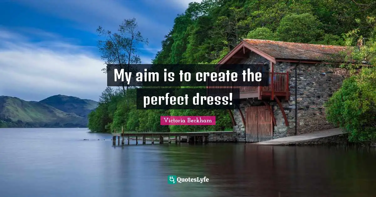 My aim is to create the perfect dress!