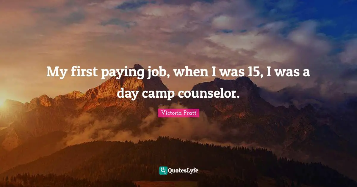 My first paying job, when I was 15, I was a day camp counselor.