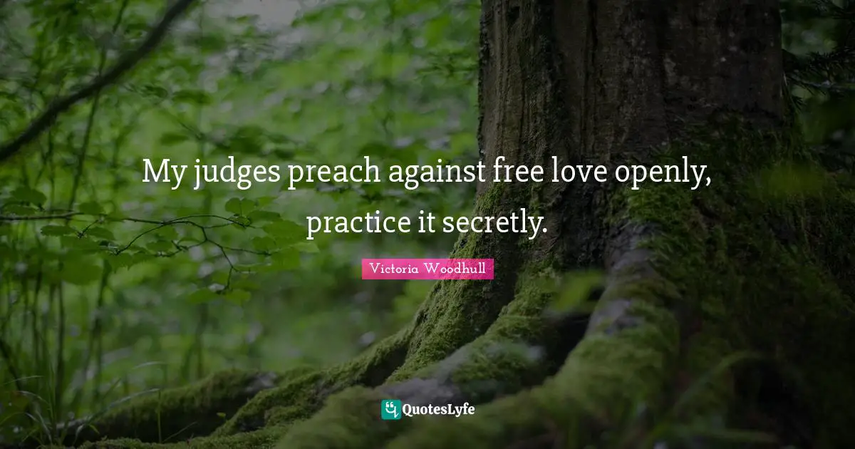 Victoria Woodhull Quotes: "My judges preach against free love openly, practice it secretly."