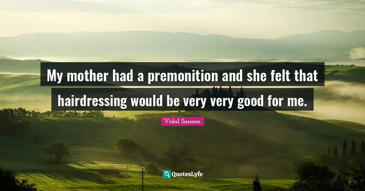 Very Good Quotes: "My mother had a premonition and she felt that hairdressing would be very very good for me."