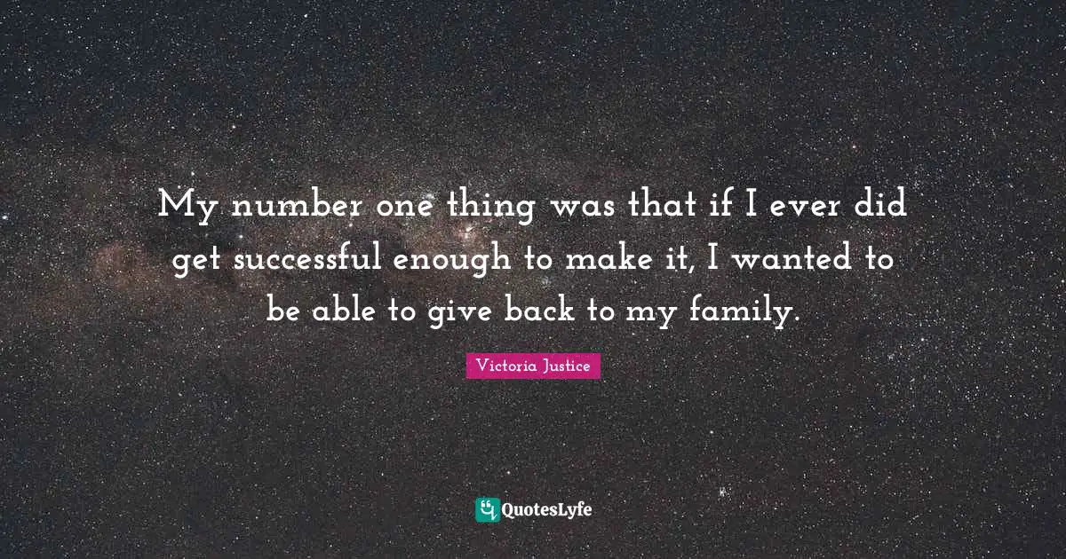 My number one thing was that if I ever did get successful enough to make it, I wanted to be able to give back to my family.