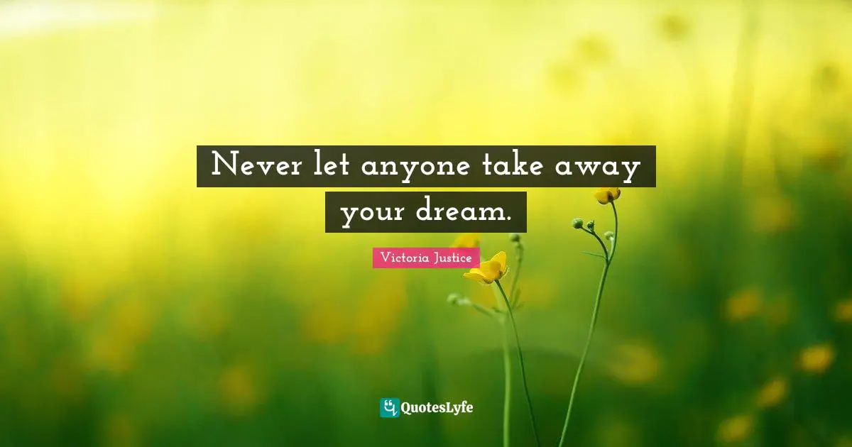 Never let anyone take away your dream.