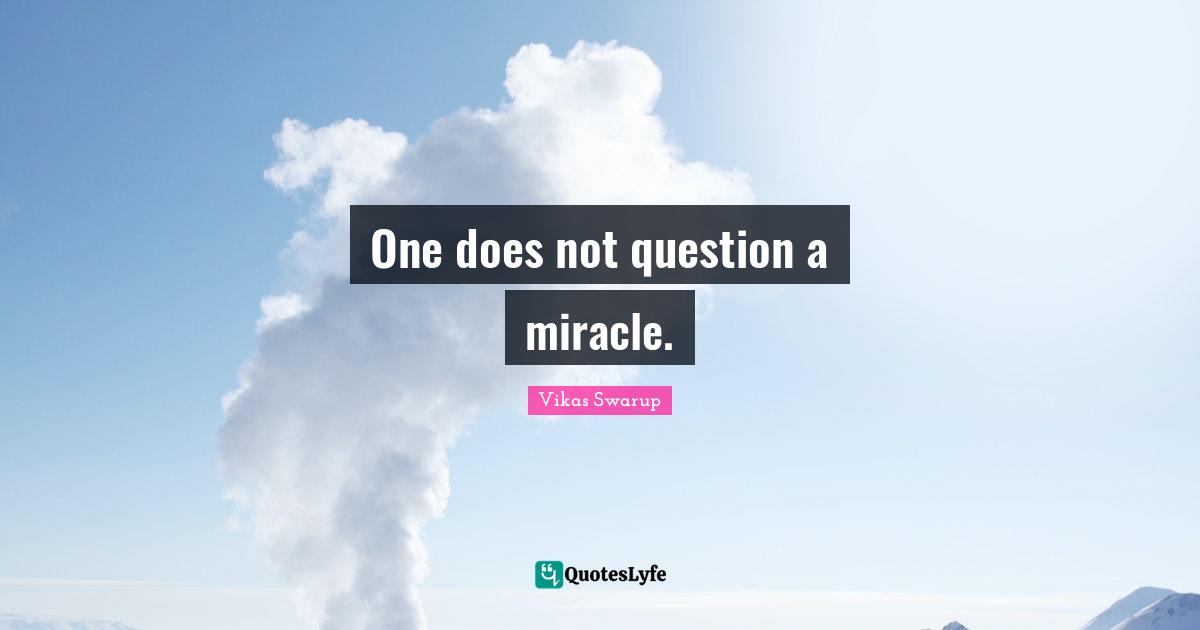 One does not question a miracle.