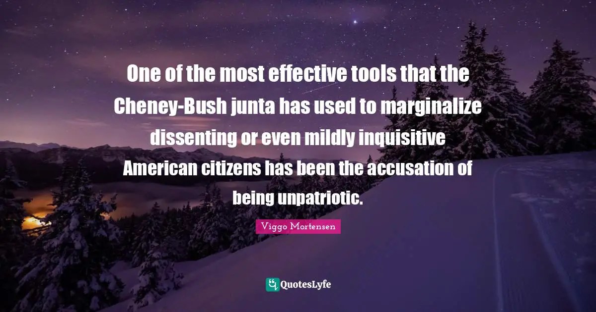 Accusation Quotes: "One of the most effective tools that the Cheney-Bush junta has used to marginalize dissenting or even mildly inquisitive American citizens has been the accusation of being unpatriotic."