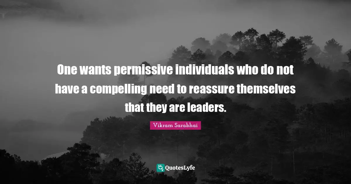 Compelling Quotes: "One wants permissive individuals who do not have a compelling need to reassure themselves that they are leaders."