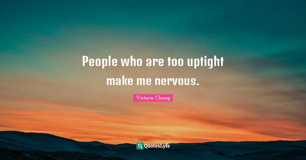 People who are too uptight make me nervous.