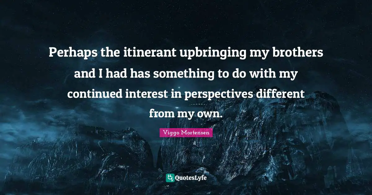 Different Perspective Quotes: "Perhaps the itinerant upbringing my brothers and I had has something to do with my continued interest in perspectives different from my own."