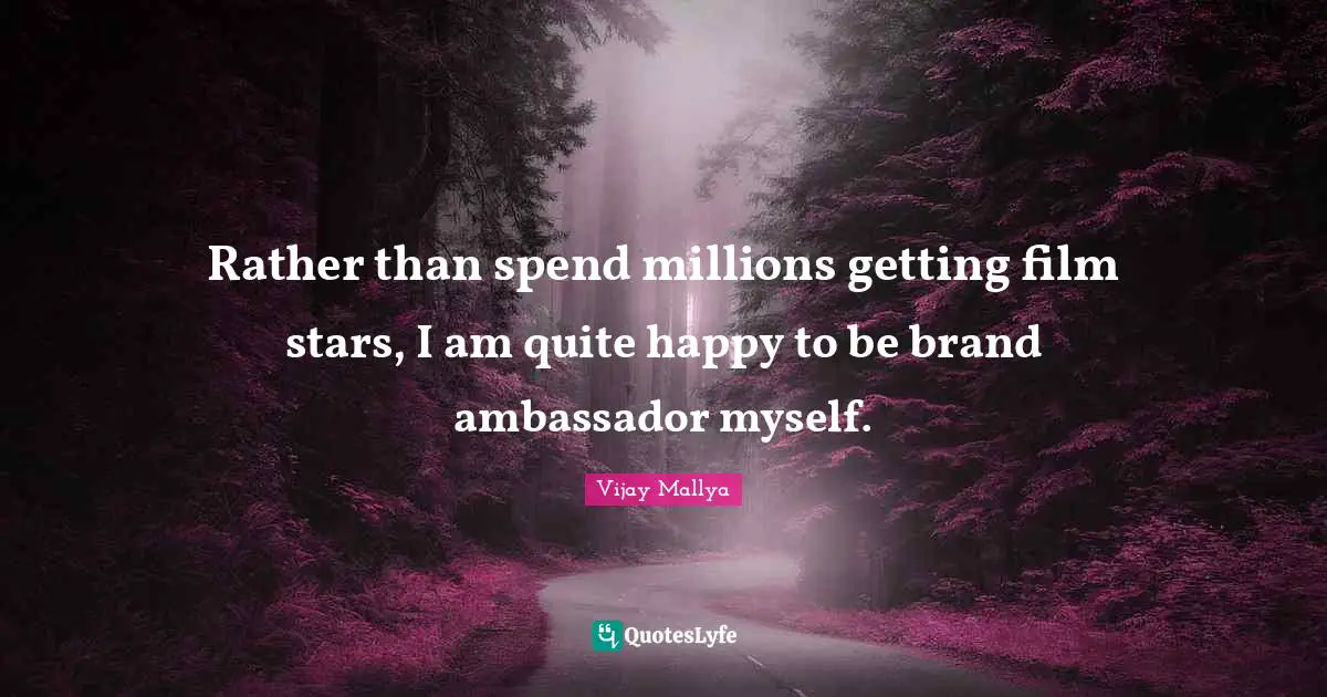 Ambassadors Quotes: "Rather than spend millions getting film stars, I am quite happy to be brand ambassador myself."