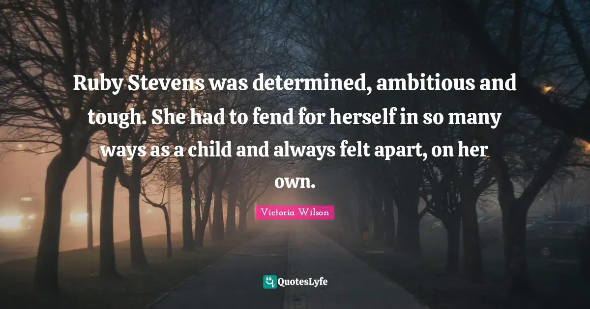 Ruby Stevens was determined, ambitious and tough. She had to fend for herself in so many ways as a child and always felt apart, on her own.
