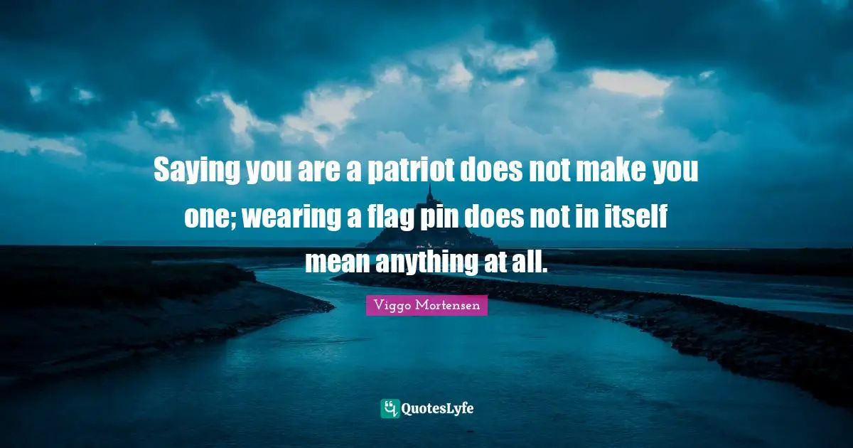 Saying you are a patriot does not make you one; wearing a flag pin does not in itself mean anything at all.