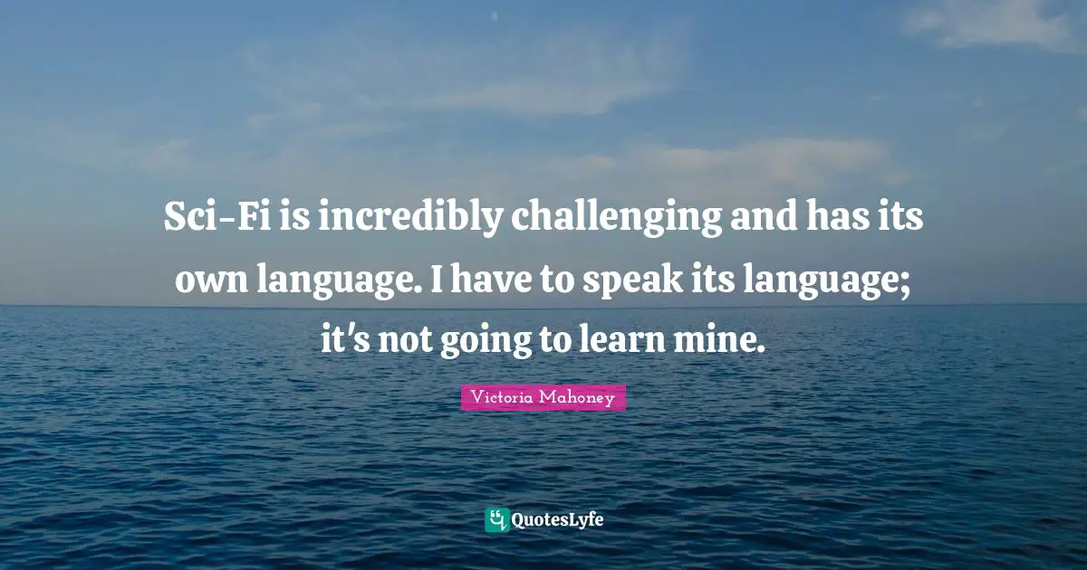 Sci-Fi is incredibly challenging and has its own language. I have to speak its language; it's not going to learn mine.