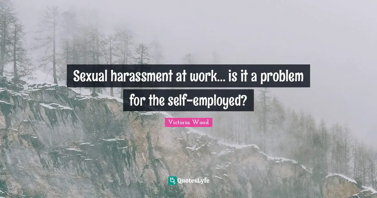Victoria Wood Quotes: "Sexual harassment at work... is it a problem for the self-employed?"