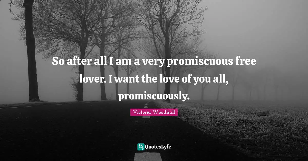 Victoria Woodhull Quotes: "So after all I am a very promiscuous free lover. I want the love of you all, promiscuously."