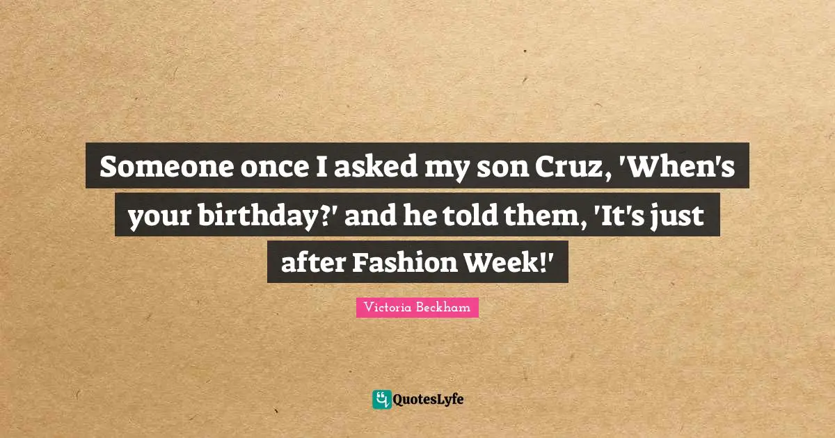 Someone once I asked my son Cruz, 'When's your birthday?' and he told them, 'It's just after Fashion Week!'
