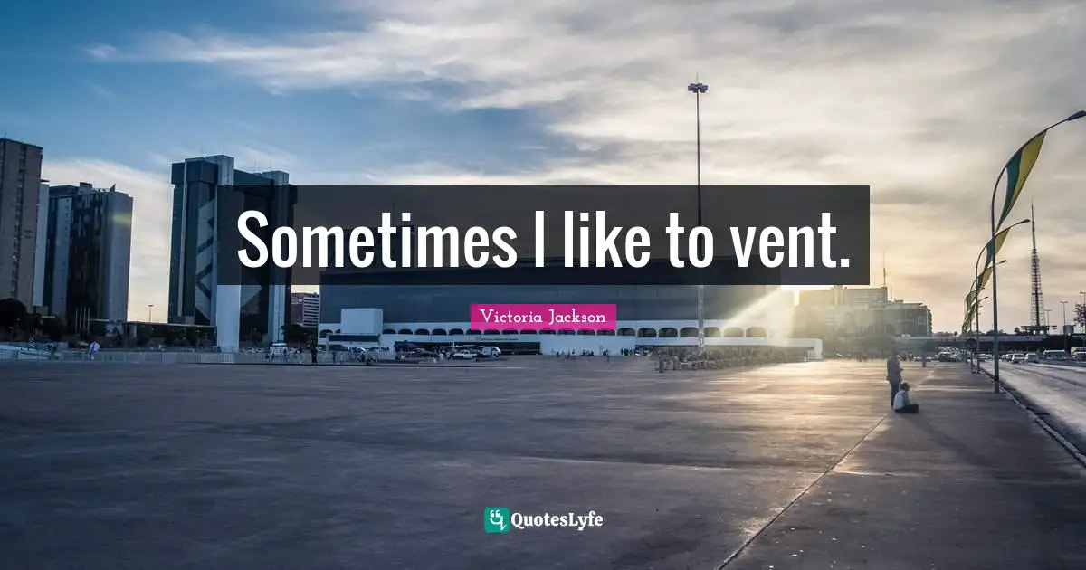 Victoria Jackson Quotes: "Sometimes I like to vent."