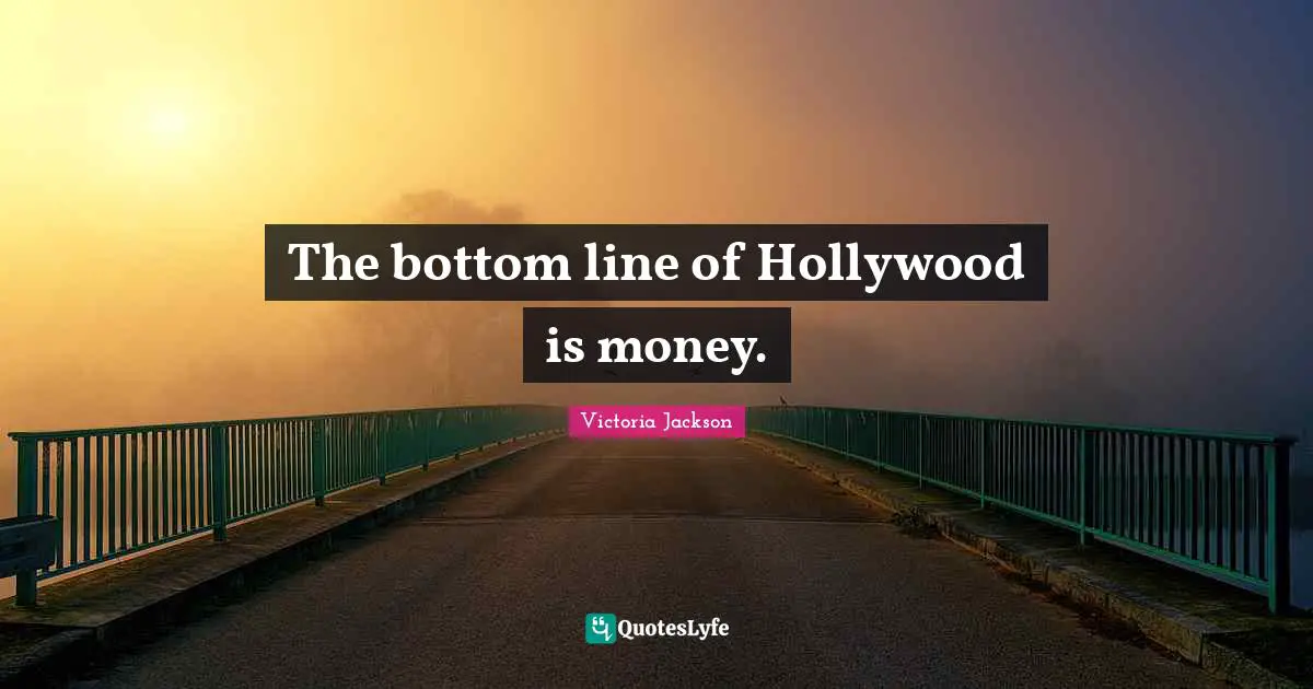 Victoria Jackson Quotes: "The bottom line of Hollywood is money."