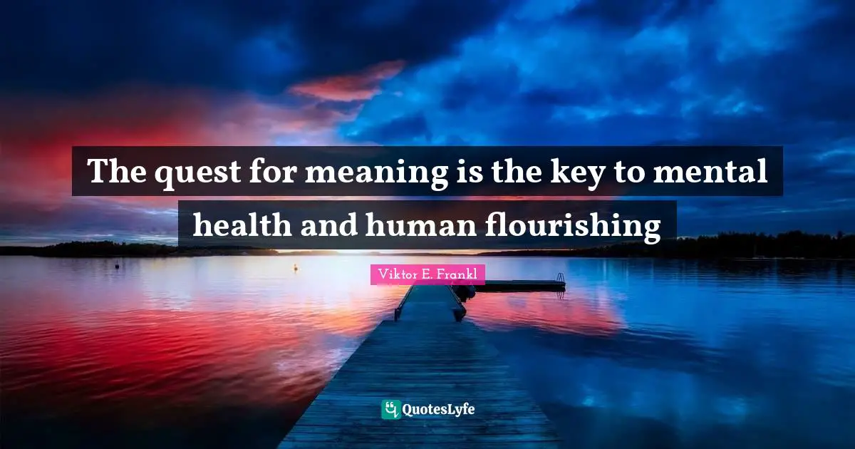 Mental Quotes: "The quest for meaning is the key to mental health and human flourishing"