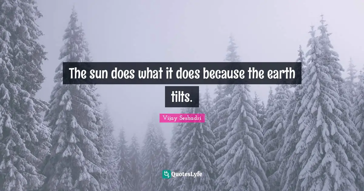 The sun does what it does because the earth tilts.