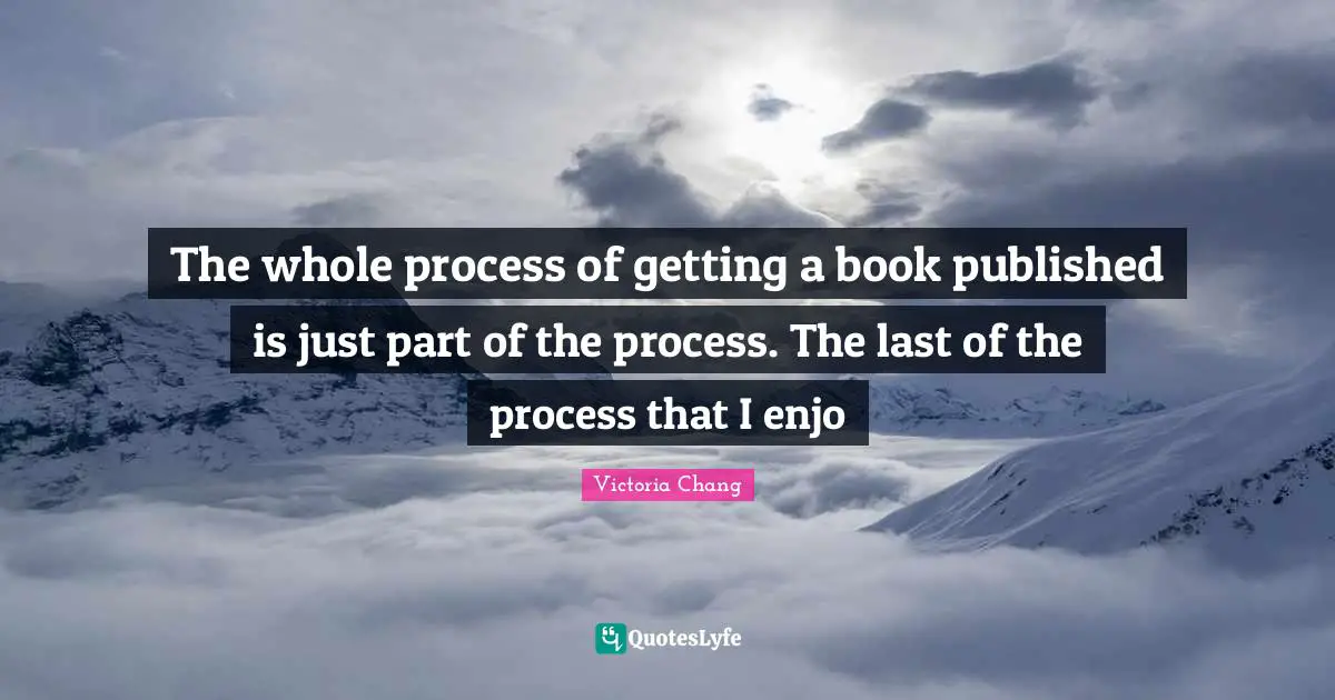 The whole process of getting a book published is just part of the process. The last of the process that I enjo