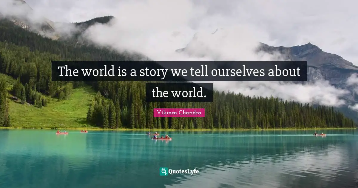 The world is a story we tell ourselves about the world.
