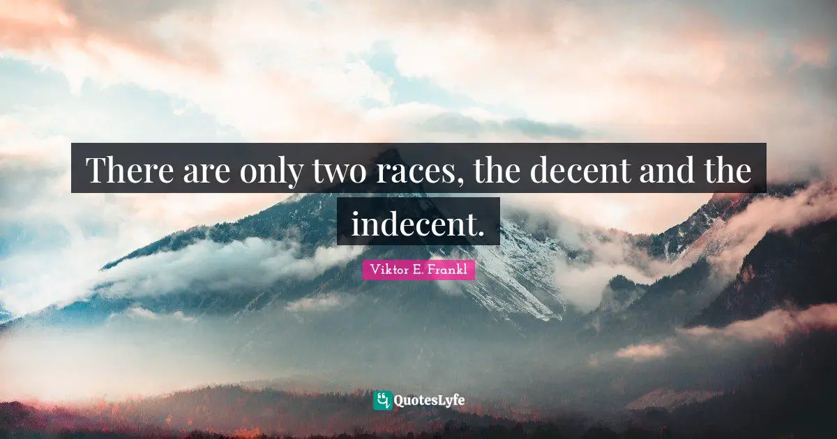 There are only two races, the decent and the indecent.