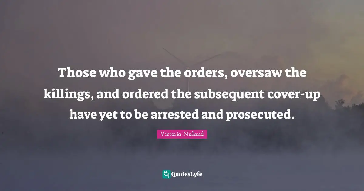 Those who gave the orders, oversaw the killings, and ordered the subsequent cover-up have yet to be arrested and prosecuted.