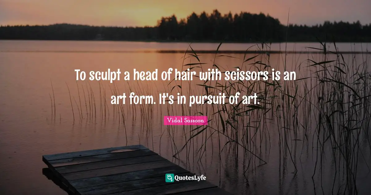 To sculpt a head of hair with scissors is an art form. It's in pursuit of art.