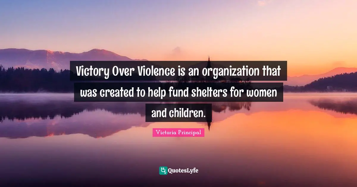 Victory Over Violence is an organization that was created to help fund shelters for women and children.