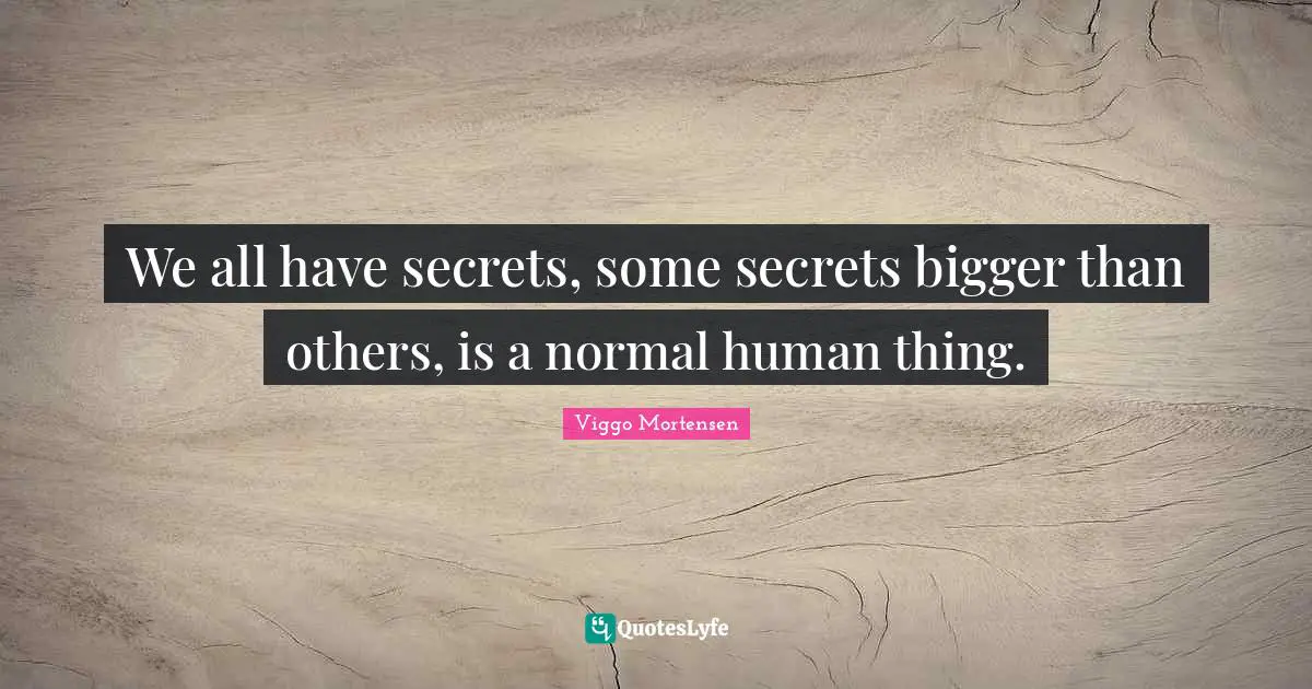 We all have secrets, some secrets bigger than others, is a normal human thing.
