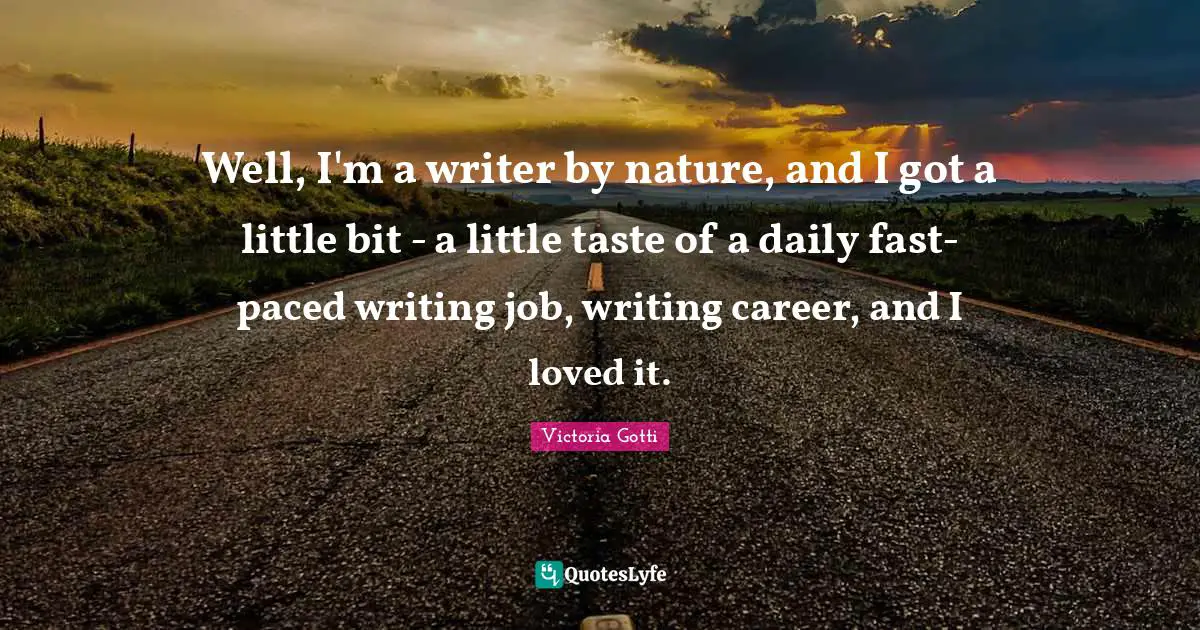 Well, I'm a writer by nature, and I got a little bit - a little taste of a daily fast-paced writing job, writing career, and I loved it.