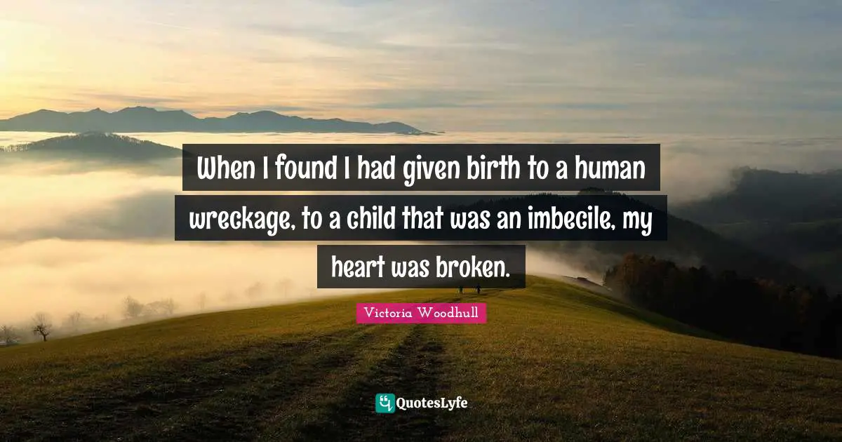 Victoria Woodhull Quotes: "When I found I had given birth to a human wreckage, to a child that was an imbecile, my heart was broken."