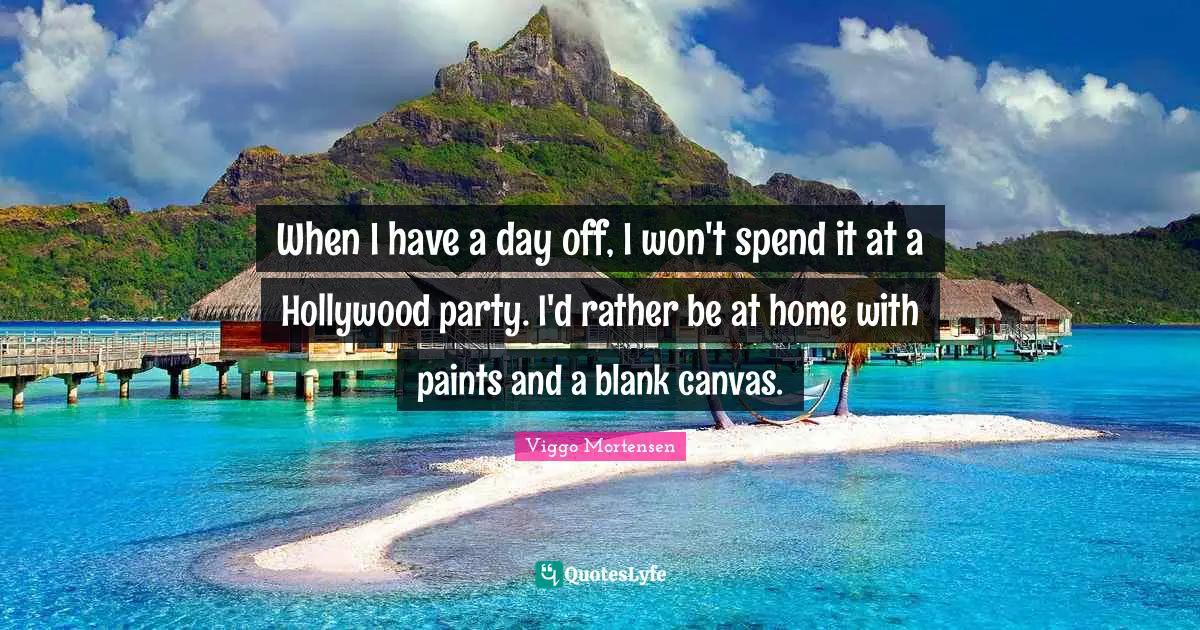 When I have a day off, I won't spend it at a Hollywood party. I'd rather be at home with paints and a blank canvas.