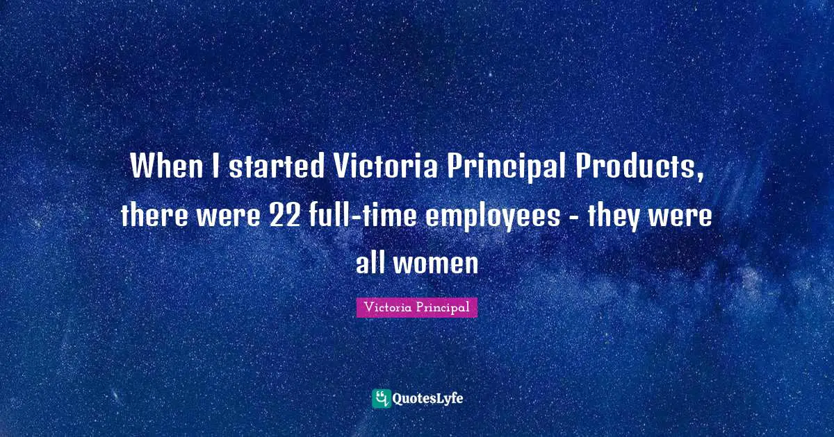 When I started Victoria Principal Products, there were 22 full-time employees - they were all women