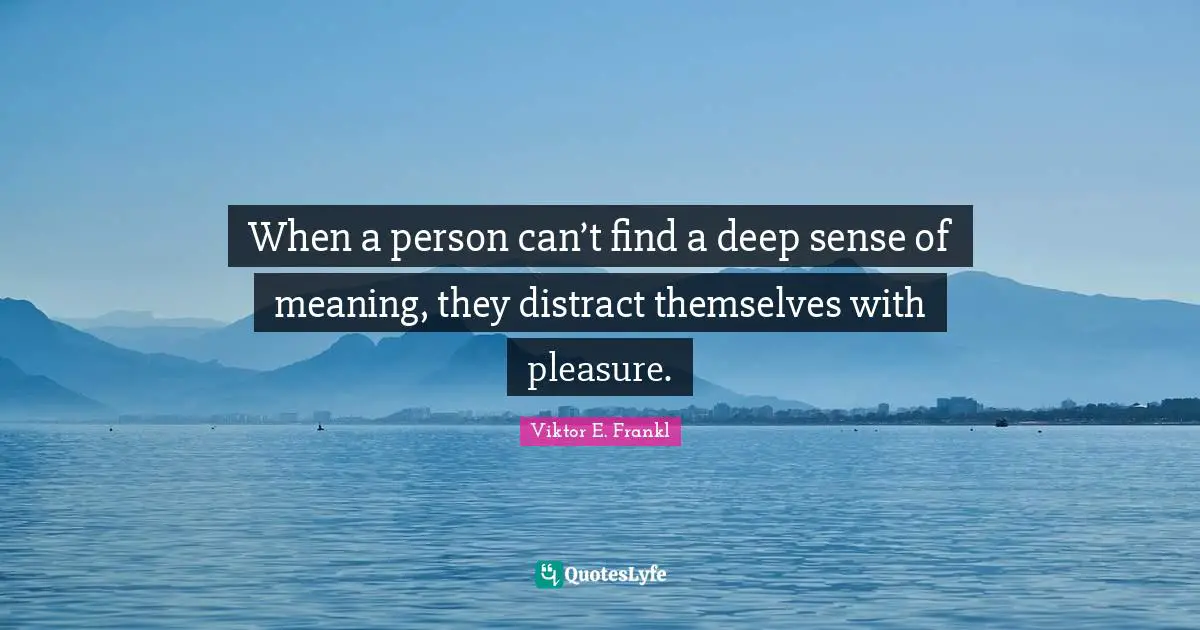 Persons Quotes: "When a person can’t find a deep sense of meaning, they distract themselves with pleasure."