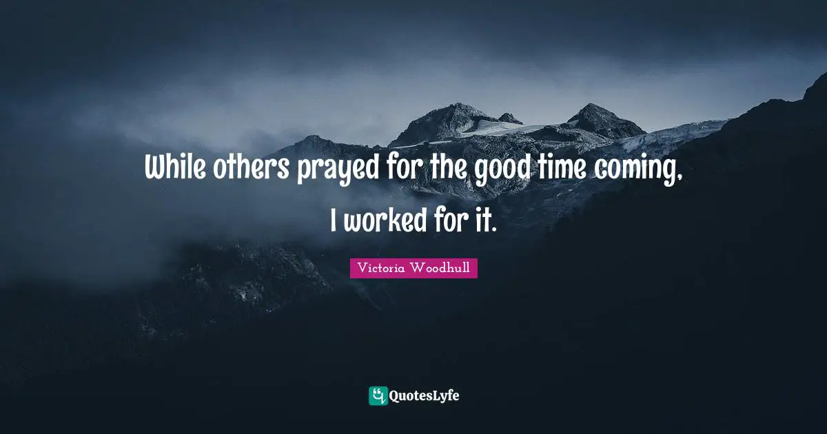 Victoria Woodhull Quotes: "While others prayed for the good time coming, I worked for it."