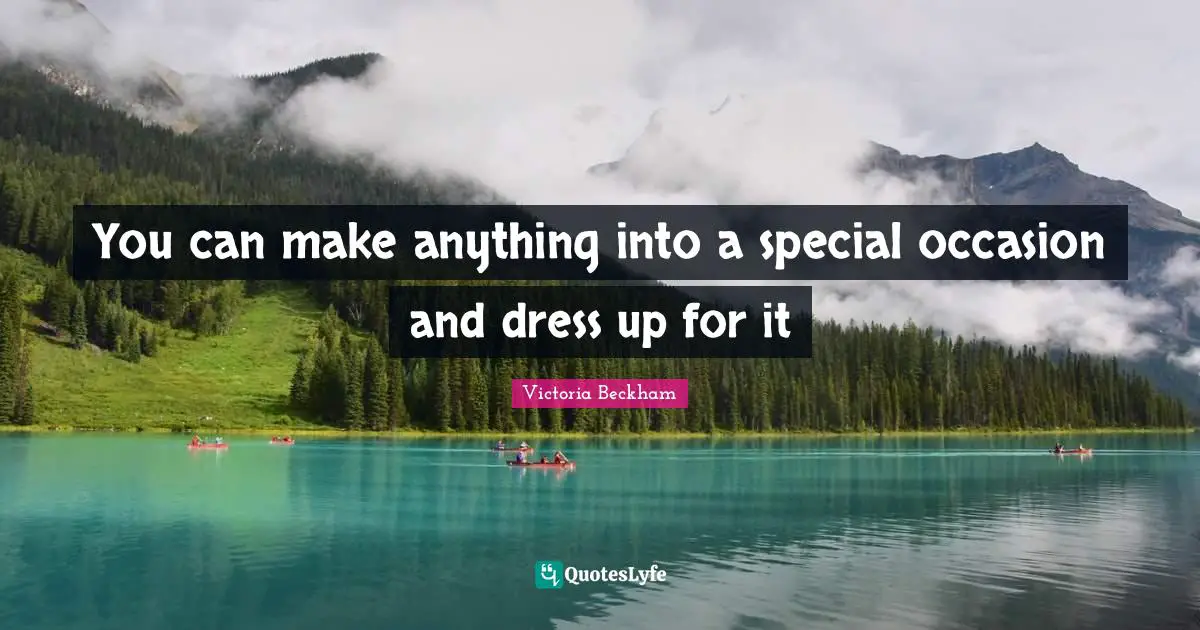 You can make anything into a special occasion and dress up for it