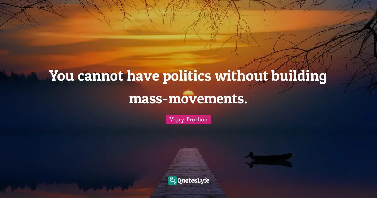 You cannot have politics without building mass-movements.