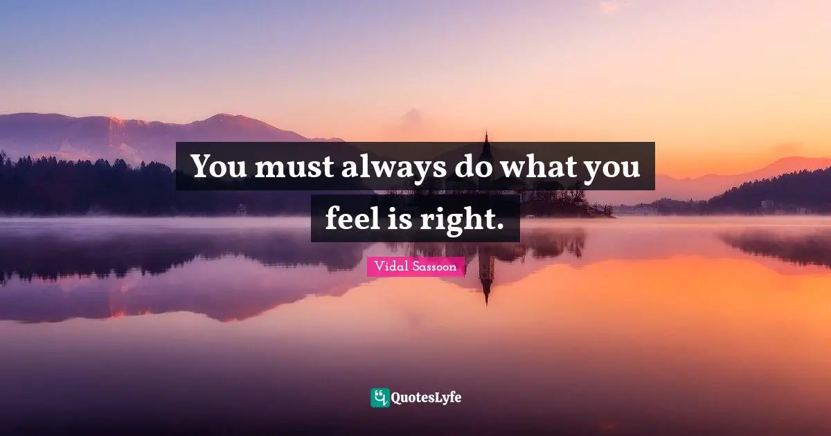 You must always do what you feel is right.