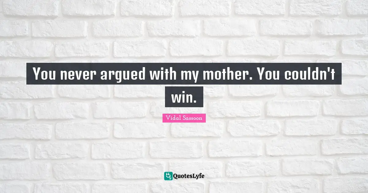 You never argued with my mother. You couldn't win.