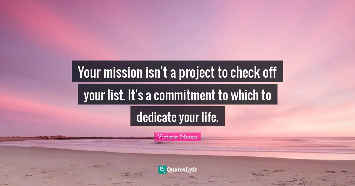 Lists Quotes: "Your mission isn't a project to check off your list. It's a commitment to which to dedicate your life."