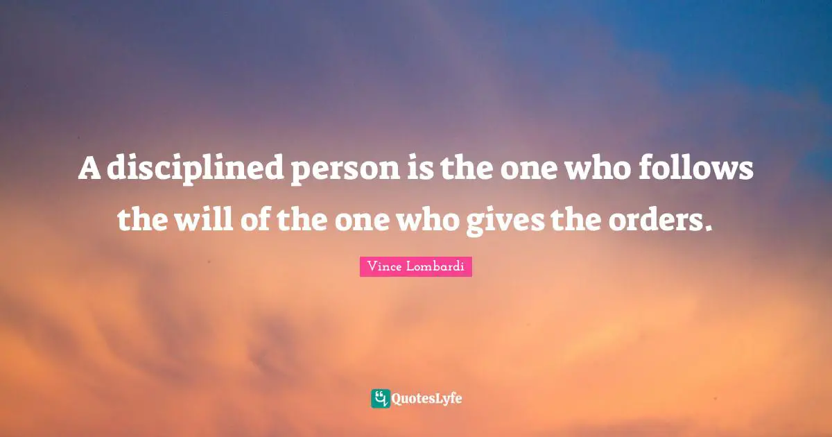 A disciplined person is the one who follows the will of the one who gives the orders.