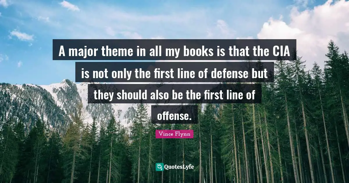 Cia Quotes: "A major theme in all my books is that the CIA is not only the first line of defense but they should also be the first line of offense."